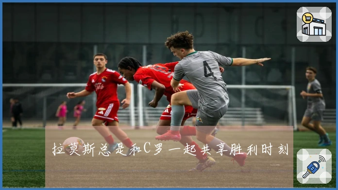 拉莫斯总是和C罗一起共享胜利时刻