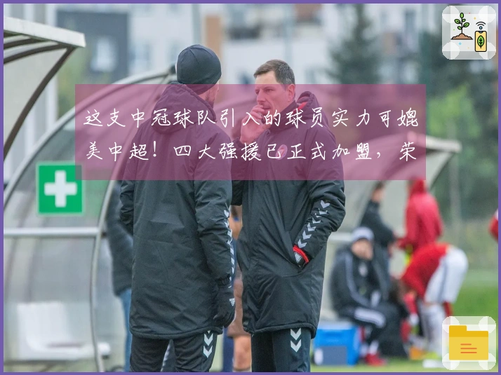 这支中冠球队引入的球员实力可媲美中超！四大强援已正式加盟，荣昊为首