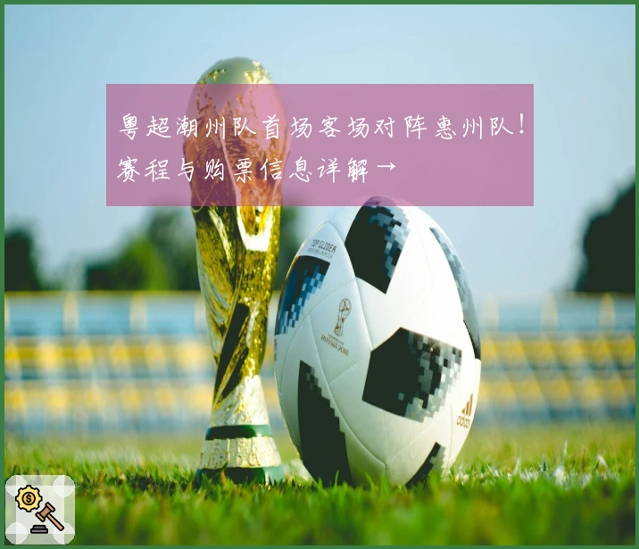 粤超潮州队首场客场对阵惠州队！赛程与购票信息详解→