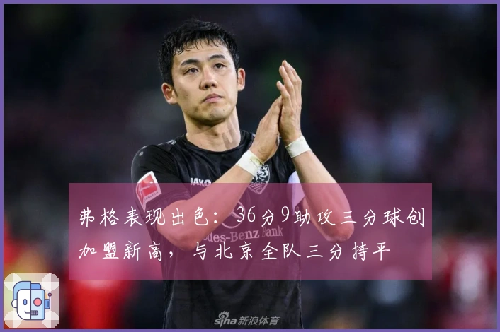 弗格表现出色：36分9助攻三分球创加盟新高，与北京全队三分持平