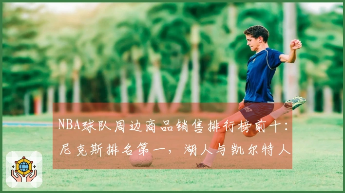 NBA球队周边商品销售排行榜前十：尼克斯排名第一，湖人与凯尔特人紧随其后