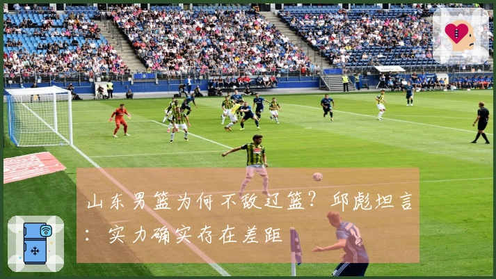 山东男篮为何不敌辽篮？邱彪坦言：实力确实存在差距