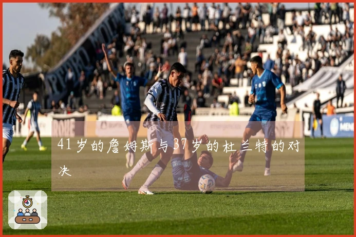 41岁的詹姆斯与37岁的杜兰特的对决