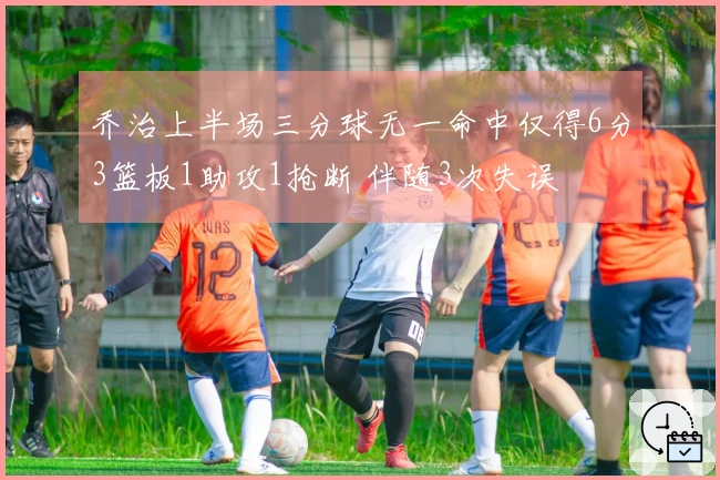 乔治上半场三分球无一命中仅得6分3篮板1助攻1抢断 伴随3次失误